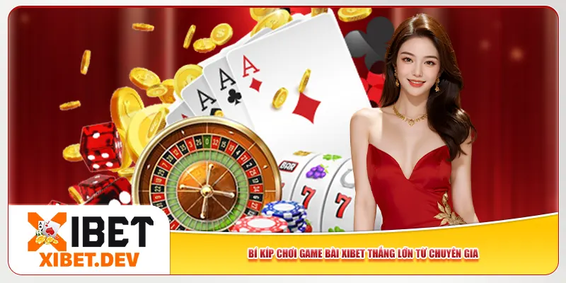 Bí kíp chơi game bài Xibet thắng lớn từ chuyên gia Bí kíp chơi game bài Xibet thắng lớn từ chuyên gia