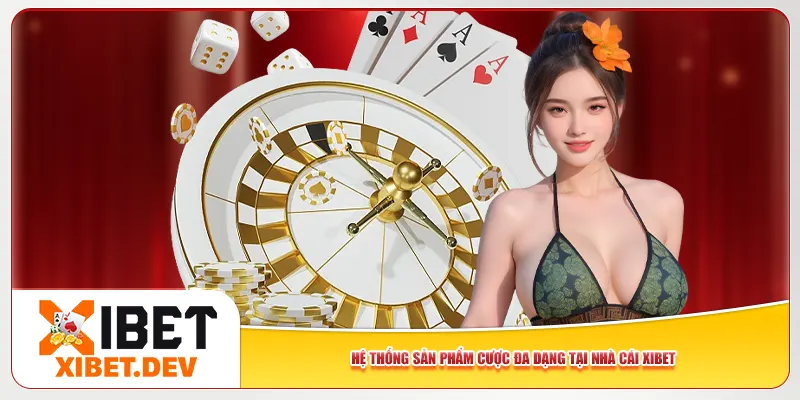 Hệ thống sản phẩm cược đa dạng tại nhà cái Xibet