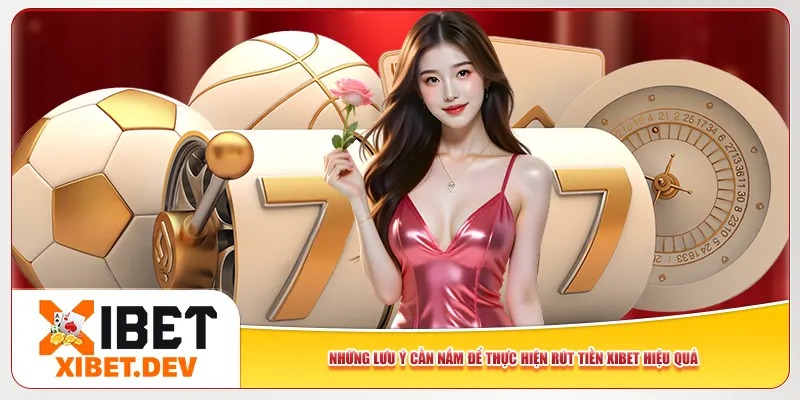 Những lưu ý cần nắm vững để thực hiện rút tiền Xibet hiệu quả Những lưu ý cần nắm vững để thực hiện rút tiền Xibet hiệu quả