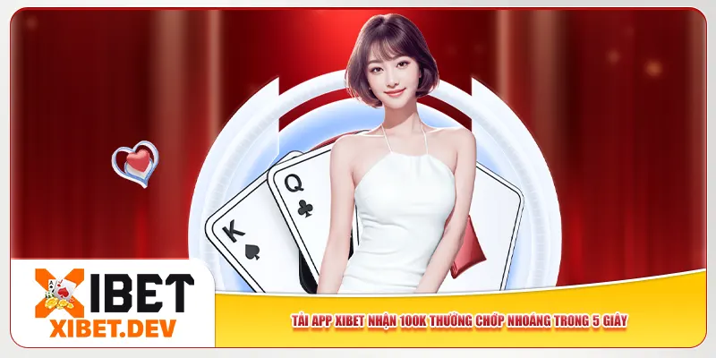 Tải App Xibet Nhận 100K Thưởng Chớp Nhoáng Trong 5 Giây