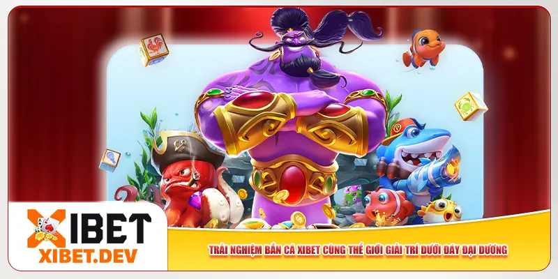 Trải nghiệm bắn cá Xibet cùng thế giới giải trí dưới đáy đại dương